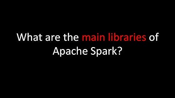 What are the main libraries of Apache Spark?