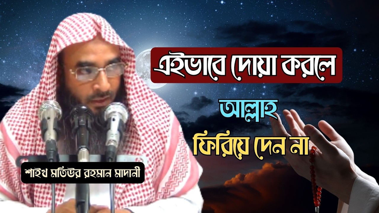 দোয়া এইভাবে করলে, আল্লাহ কখনো ফিরিয়ে দেন না ! | Shaikh Motiur Rahman Madani