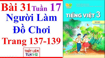 Tiếng Việt Lớp 3 Bài 31 Tuần 17 | Người Làm Đồ Chơi | Trang 137 - 139 | Kết Nối Tri Thức