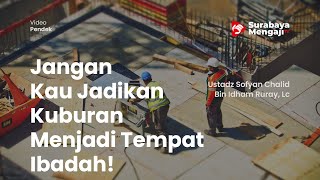 Jangan Kau Jadikan Kuburan Menjadi Tempat Ibadah! -Ustadz Sofyan Chalid Bin Idham Ruray, Lc