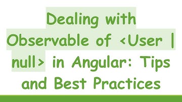 Dealing with Observable of  User | null  in Angular: Tips and Best Practices