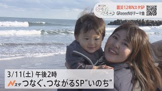 東日本大震災12年 Nスタ つなぐ、つながるSP “いのち”【2023年3月11日(土) 14時～放送】