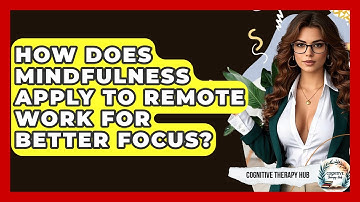 How Does Mindfulness Apply To Remote Work For Better Focus? - Cognitive Therapy Hub