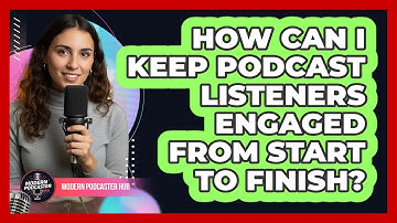 How Can I Keep Podcast Listeners Engaged From Start To Finish? - Modern Podcaster Hub