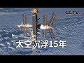 《解码科技史》 20231126 太空沉浮15年|CCTV科教