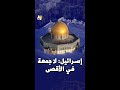 إسرائيل لا جمعة في الأقصى