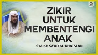 Zikir untuk Membentengi Anak - Syaikh Sa'ad al-Khatslan #NasehatUlama