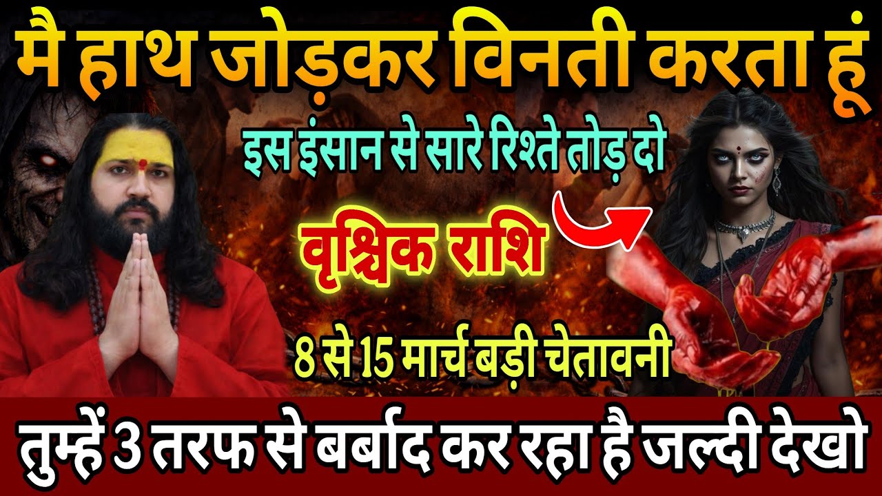 वृश्चिक राशि, 09,10,11,मार्च, चेतावनी इस 1 इंसान से अपने सारे रिश्ते तोड़ दो