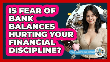 Is Fear Of Bank Balances Hurting Your Financial Discipline? - Your Guide to Budgeting