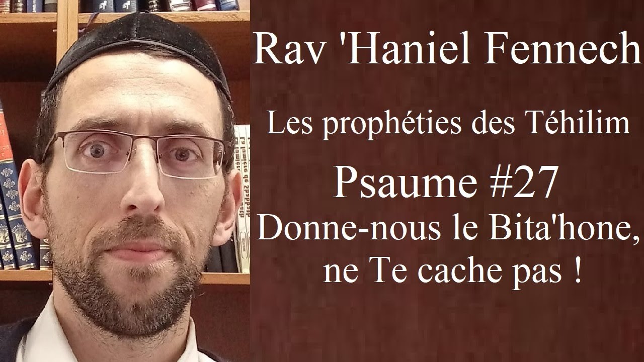 Rav 'Haniel Fennech - Psaume #27 Donne nous le Bita'hone, ne Te cache pas!