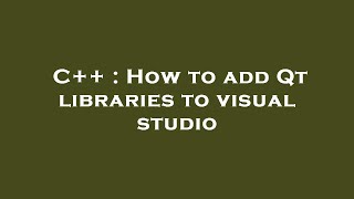 C++ : How to add Qt libraries to visual studio
