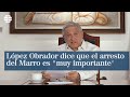 López Obrador dice que el arresto del Marro es "muy importante"