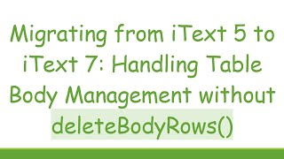 Migrating from iText 5 to iText 7: Handling Table Body Management without deleteBodyRows()