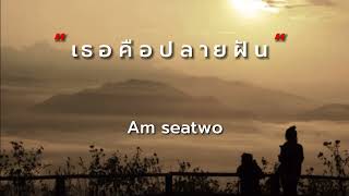 เธอคือปลายฝัน - am seatwo(เนื้อเพลง)