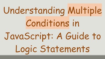 Understanding Multiple Conditions in JavaScript: A Guide to Logic Statements