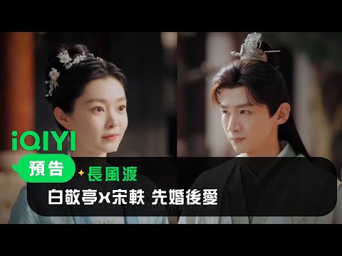 《長風渡》首發預告：白敬亭宋軼先婚後愛 紈绔子弟戀上端莊大家閨秀｜愛奇藝