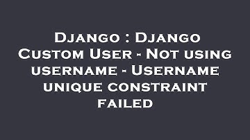 Django : Django Custom User - Not using username - Username unique constraint failed