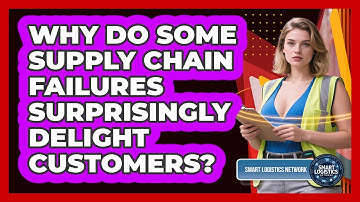 Why Do Some Supply Chain Failures Surprisingly Delight Customers? - Smart Logistics Network