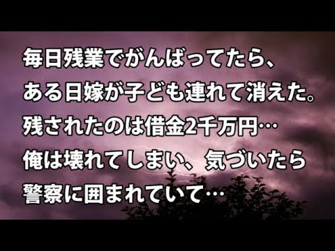 【修羅場　衝撃】毎日残業でがんばってたら、ある日嫁が子ども連れて消えた。残されたのは借金2千万円…俺は壊れてしまい、ふと気づいたら警察に囲まれていて…  【修羅場・衝撃体験をお送りします】