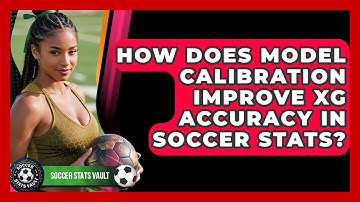 How Does Model Calibration Improve xG Accuracy In Soccer Stats? - Soccer Stats Vault