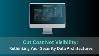Cut Cost, Not Your Visibility: Rethinking Your Security Data Architectures
