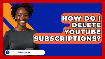 How Do I Delete YouTube Subscriptions? - Be App Savvy