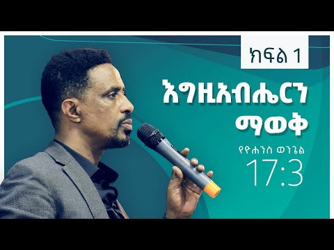 እግዚአብሔርን ማወቅ በሐዋርያ ዮሐንስ ግርማ ክፍል 1