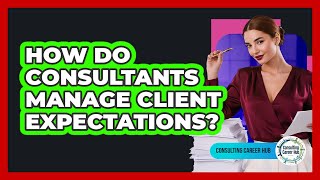 How Do Consultants Manage Client Expectations? - Consulting Career Hub