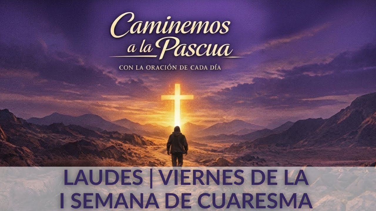 Laudes de Cuaresma | Viernes de la I Semana de Cuaresma. Oración de la mañana 