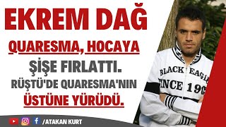 EKREM DAĞ:Quaresma hocaya şişe fırlattı , Rüştü de Quaresma'nın üstüne yürüdü.