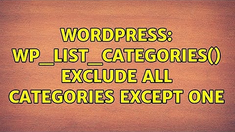 Wordpress: wp_list_categories() Exclude All Categories Except One (2 Solutions!!)