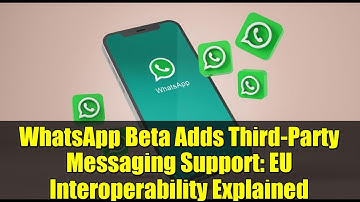 WhatsApp Beta Adds Third-Party Messaging Support: EU Interoperability Explained