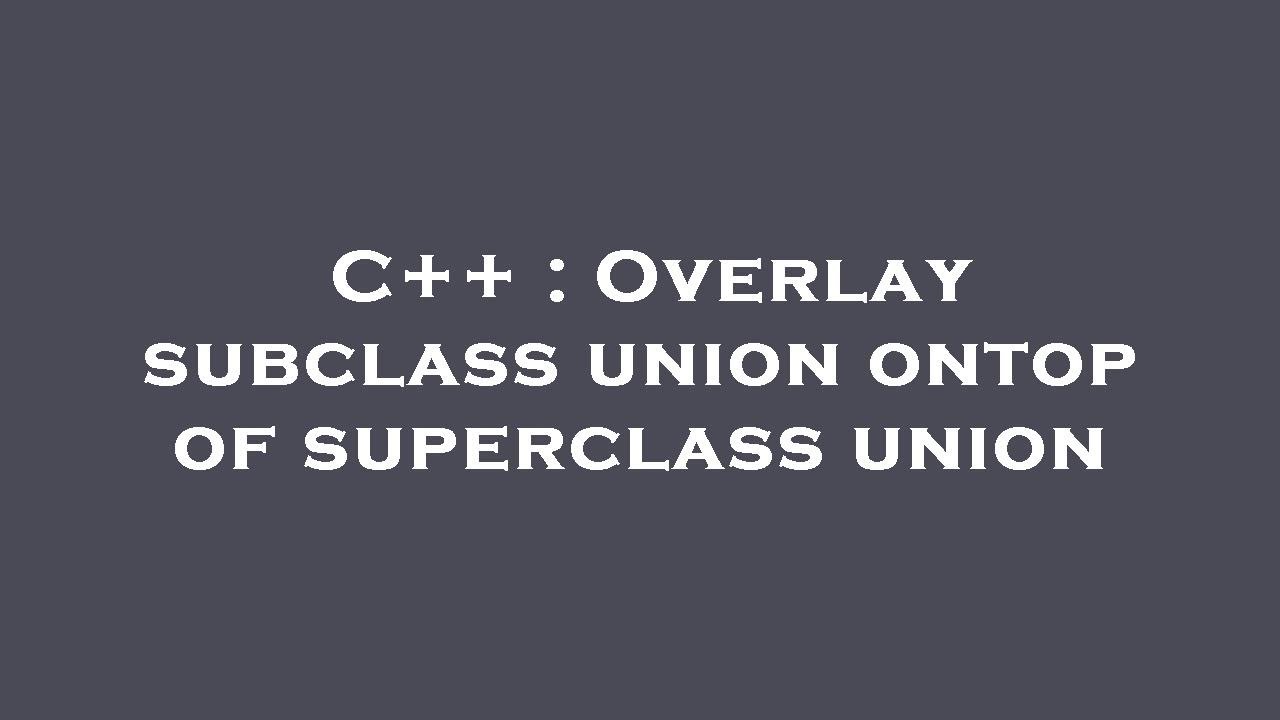C++ : Overlay subclass union ontop of superclass union - YouTube