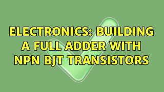 Electronics: Building a full adder with NPN BJT transistors (2 Solutions!!)