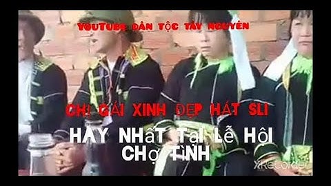 CHỊ GÁI XINH HÁT SLI LẠNG SƠN HAY NHẤT tập 54)TẠI CÁC LỄ HỘI CHỢ TÌNH, E SIÊN,DÂN TỘC TÂY NGUYÊN