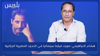 انفراد.. هشام الابراهيمي يتحدث عن فيلم جديد في الحدود المغربية الجزائرية ويصرح وضعية التعليم كارثية