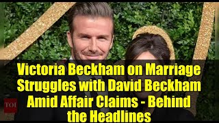 Victoria Beckham on Marriage Struggles with David Beckham Amid Affair Claims - Behind the Headlines