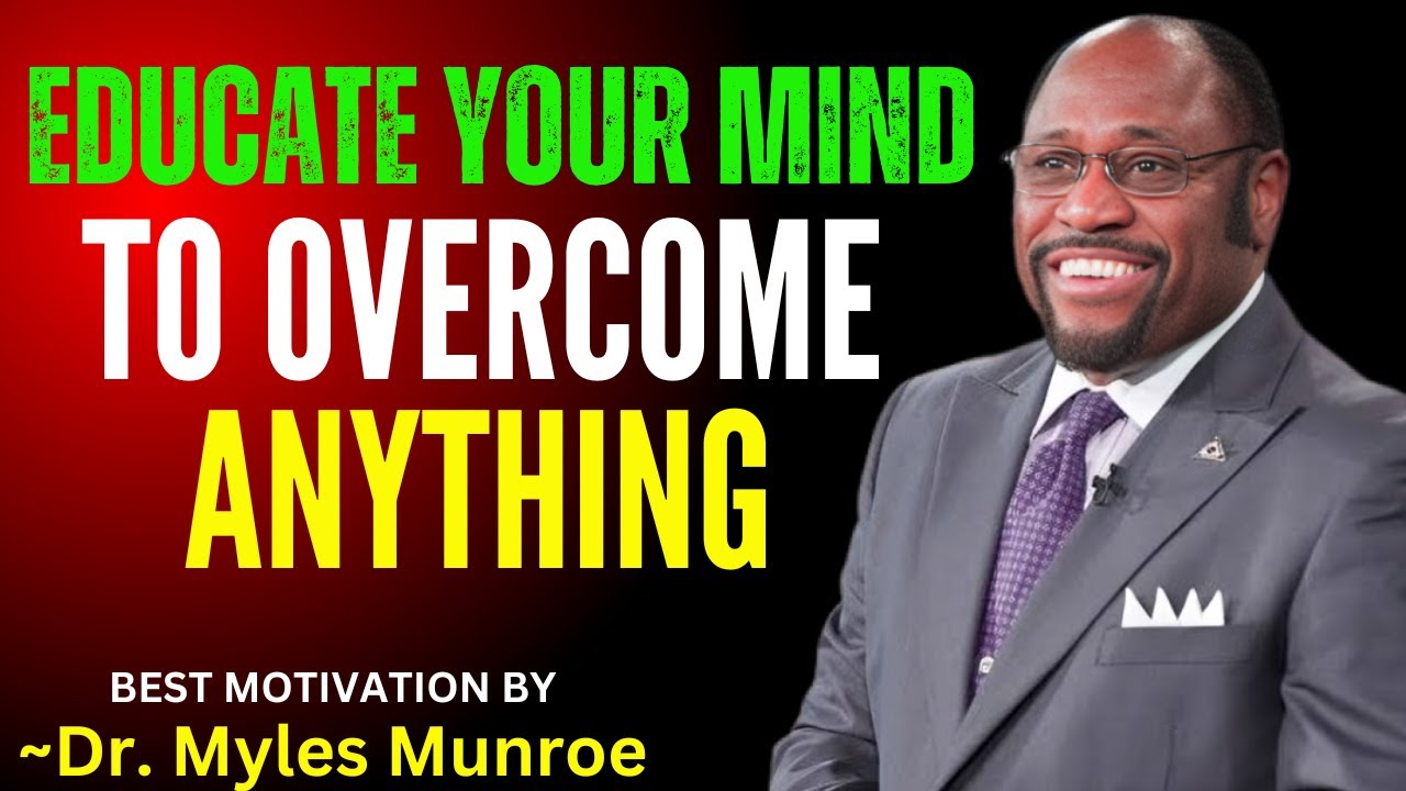 EDUCATE YOUR MIND TO OVERCOME ANYTHING | DR. MYLES MUNROE BEST SPEECH ...
