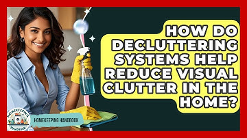 How Do Decluttering Systems Help Reduce Visual Clutter in the Home? | Homekeeping Handbook