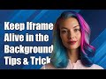 How to Keep Iframes Alive in the Background: Tips and Solutions