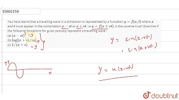 You have learnt that a travelling wave in a dimension is represented by a funcation `y = f(x,t)`
