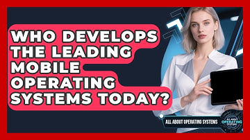 Who Develops the Leading Mobile Operating Systems Today? | All About Operating Systems News