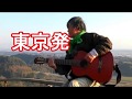 東京発(曲:橘いずみ)/ 弾き語り