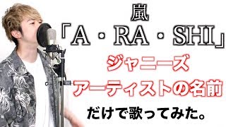 嵐「A・RA・SHI」をジャニーズアーティストの名前だけで歌ってみた。