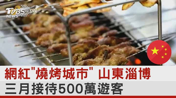 网红「烧烤城市」 山东淄博三月接待500万游客｜TVBS新闻 - 天天要闻