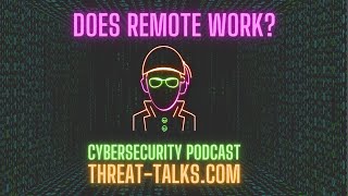 Does Remote Work? - Threat Talks Cybersecurity Podcast