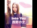 Into You /西野カナ ❤︎ 日比麻夕乃