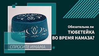 Обязательна ли тюбетейка во время намаза?