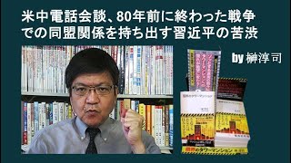 米中電話会談、80年前に終わった戦争での同盟関係を持ち出す習近平の苦渋　by榊淳司