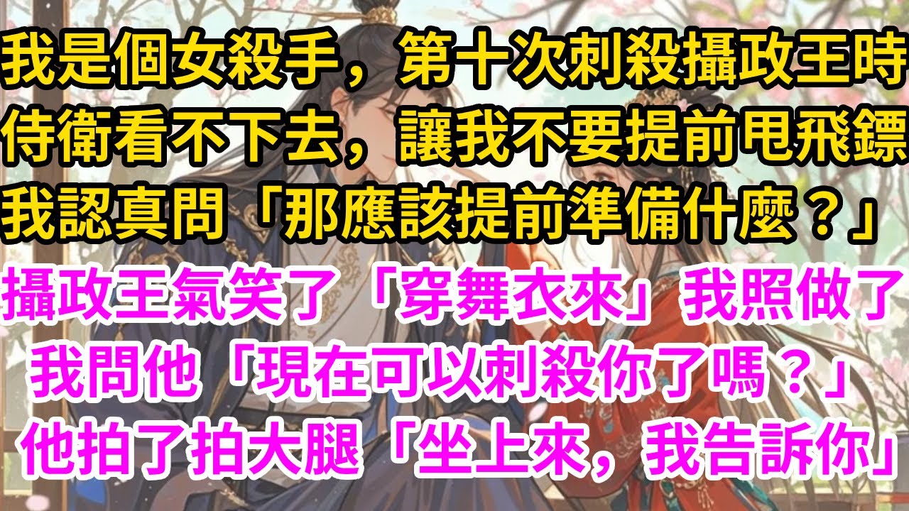 我是個女殺手，第十次刺殺攝政王時，侍衛看不下去，讓我不要提前甩飛鏢。我認真問「那應該提前準備什麼？」攝政王氣笑了「明日穿舞衣來」我照做了，我問他「現在可以刺殺你了嗎？」他拍了拍大腿「坐上來，我告訴你」
